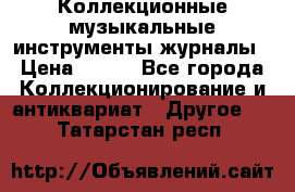 Коллекционные музыкальные инструменты журналы › Цена ­ 300 - Все города Коллекционирование и антиквариат » Другое   . Татарстан респ.